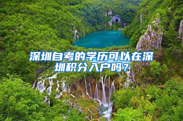 深圳自考的学历可以在深圳积分入户吗？