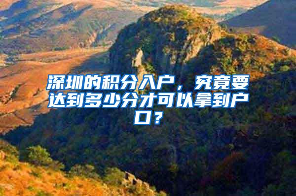 深圳的积分入户，究竟要达到多少分才可以拿到户口？