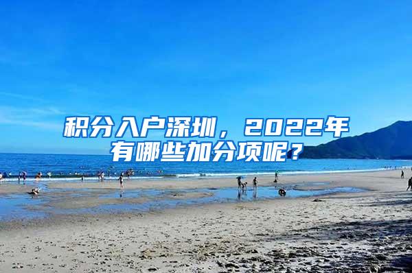 积分入户深圳，2022年有哪些加分项呢？