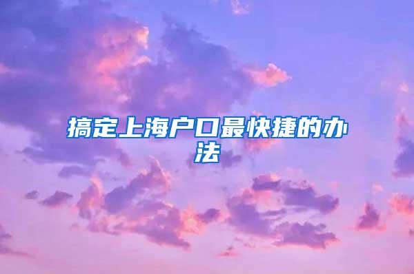 搞定上海户口最快捷的办法