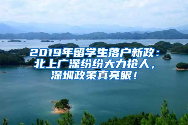 2019年留学生落户新政：北上广深纷纷大力抢人，深圳政策真亮眼！