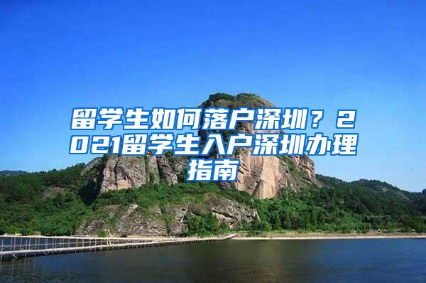 留学生如何落户深圳？2021留学生入户深圳办理指南