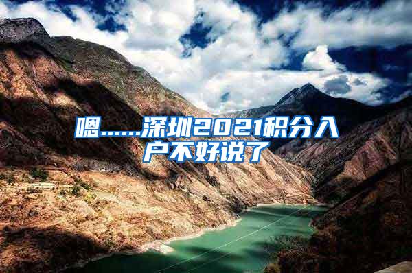 嗯......深圳2021积分入户不好说了