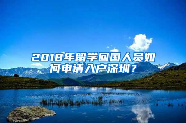 2018年留学回国人员如何申请入户深圳？