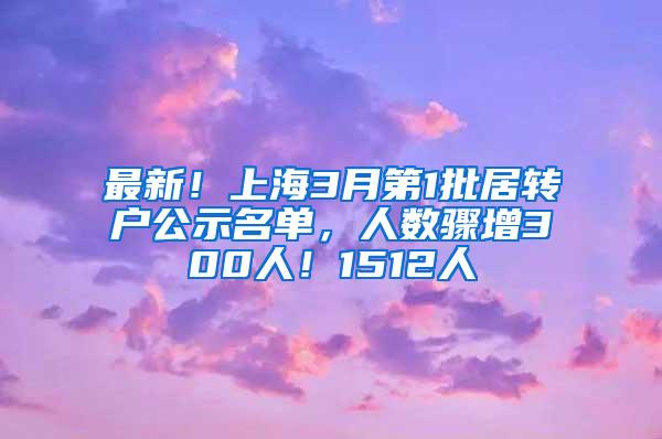 最新！上海3月第1批居转户公示名单，人数骤增300人！1512人