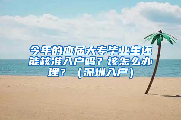 今年的应届大专毕业生还能核准入户吗？该怎么办理？（深圳入户）