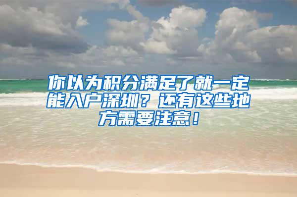 你以为积分满足了就一定能入户深圳？还有这些地方需要注意！