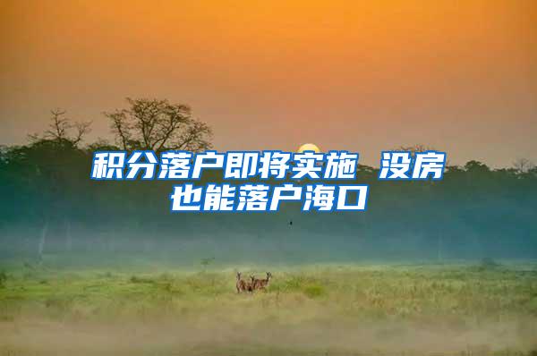 积分落户即将实施 没房也能落户海口