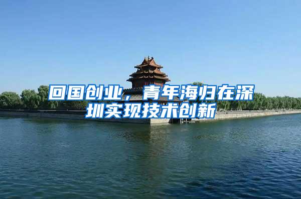 回国创业，青年海归在深圳实现技术创新