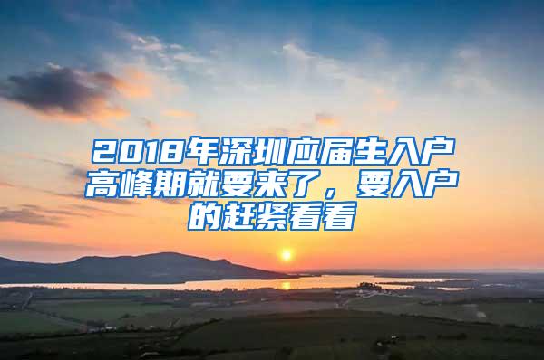 2018年深圳应届生入户高峰期就要来了，要入户的赶紧看看