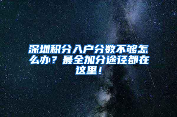 深圳积分入户分数不够怎么办？最全加分途径都在这里！
