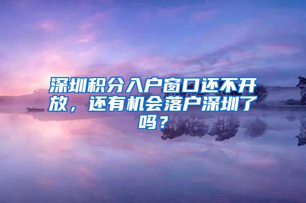 深圳积分入户窗口还不开放，还有机会落户深圳了吗？