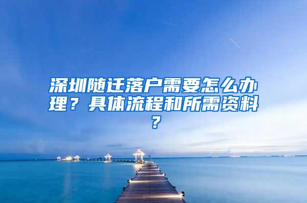 深圳随迁落户需要怎么办理？具体流程和所需资料？