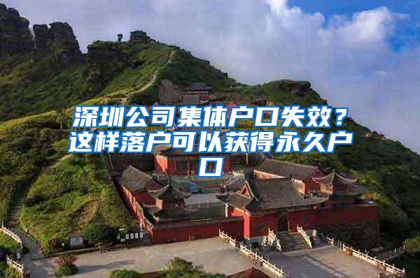 深圳公司集体户口失效？这样落户可以获得永久户口