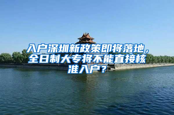 入户深圳新政策即将落地，全日制大专将不能直接核准入户？