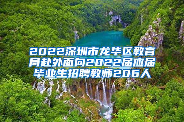 2022深圳市龙华区教育局赴外面向2022届应届毕业生招聘教师206人