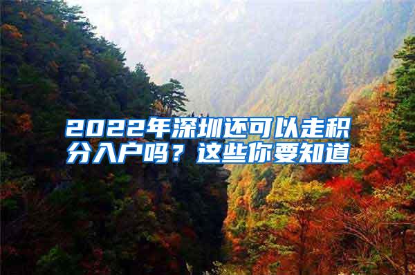 2022年深圳还可以走积分入户吗？这些你要知道
