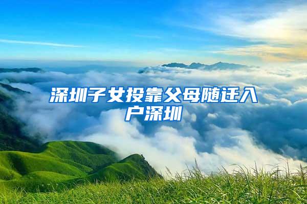 深圳子女投靠父母随迁入户深圳