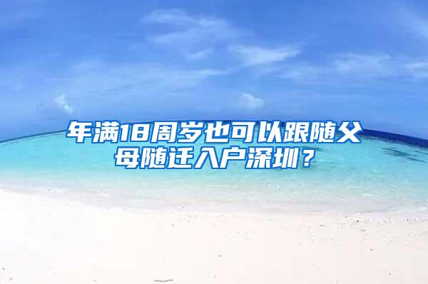 年满18周岁也可以跟随父母随迁入户深圳？