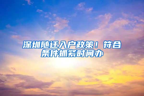 深圳随迁入户政策！符合条件抓紧时间办
