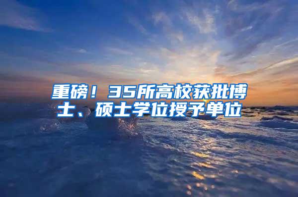 重磅！35所高校获批博士、硕士学位授予单位