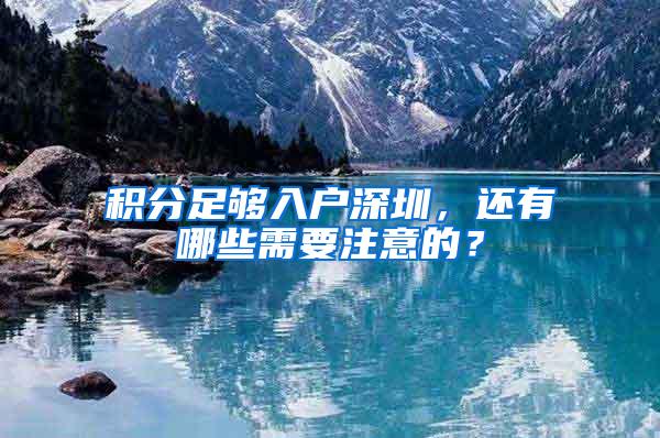 积分足够入户深圳，还有哪些需要注意的？