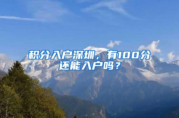 积分入户深圳，有100分还能入户吗？