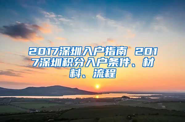 2017深圳入户指南 2017深圳积分入户条件、材料、流程