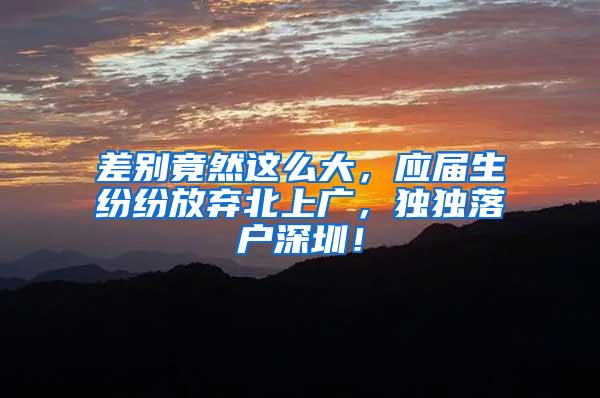 差别竟然这么大，应届生纷纷放弃北上广，独独落户深圳！
