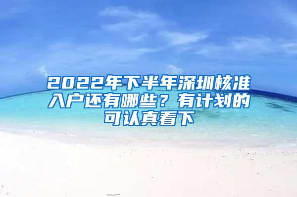 2022年下半年深圳核准入户还有哪些？有计划的可认真看下