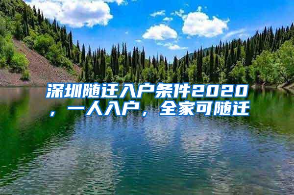 深圳随迁入户条件2020，一人入户，全家可随迁