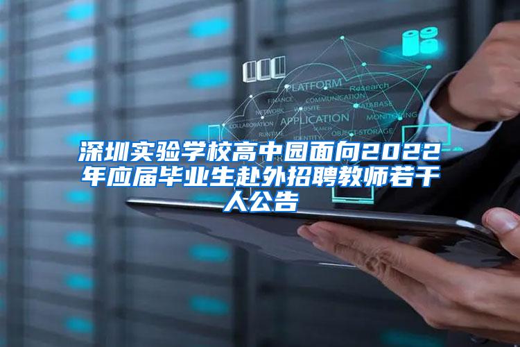 深圳实验学校高中园面向2022年应届毕业生赴外招聘教师若干人公告