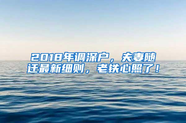 2018年调深户，夫妻随迁最新细则，老铁心照了！