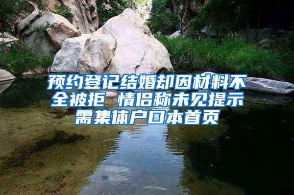预约登记结婚却因材料不全被拒 情侣称未见提示需集体户口本首页