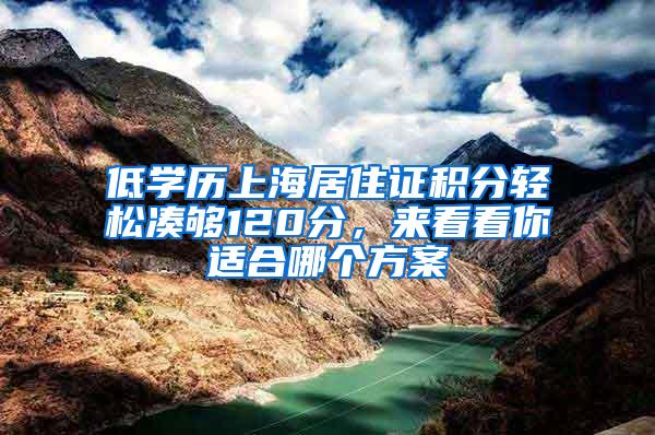 低学历上海居住证积分轻松凑够120分，来看看你适合哪个方案