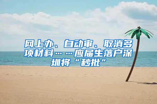 网上办、自动审、取消多项材料……应届生落户深圳将“秒批”