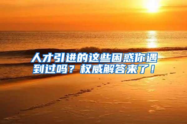 人才引进的这些困惑你遇到过吗？权威解答来了！