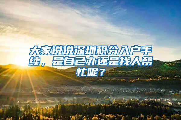 大家说说深圳积分入户手续，是自己办还是找人帮忙呢？