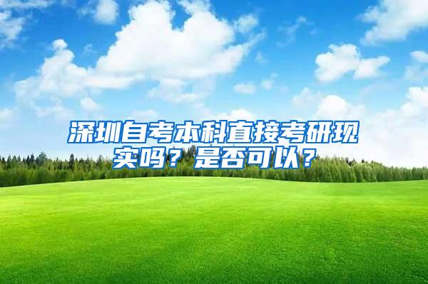 深圳自考本科直接考研现实吗？是否可以？