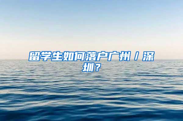 留学生如何落户广州／深圳？