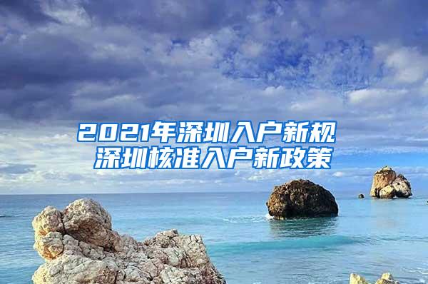 2021年深圳入户新规 深圳核准入户新政策