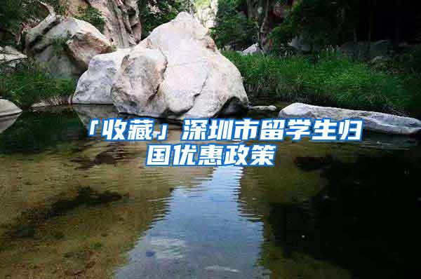 「收藏」深圳市留学生归国优惠政策