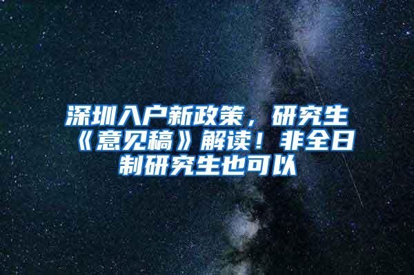 深圳入户新政策，研究生《意见稿》解读！非全日制研究生也可以
