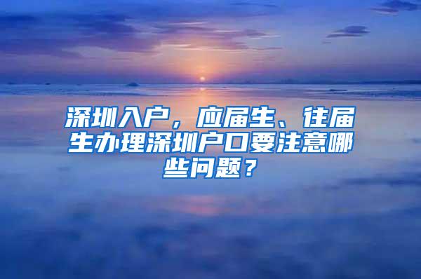 深圳入户，应届生、往届生办理深圳户口要注意哪些问题？