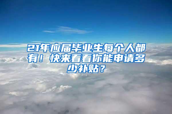 21年应届毕业生每个人都有！快来看看你能申请多少补贴？
