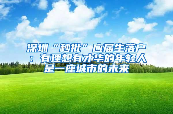 深圳“秒批”应届生落户：有理想有才华的年轻人是一座城市的未来