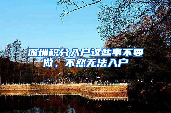 深圳积分入户这些事不要做，不然无法入户