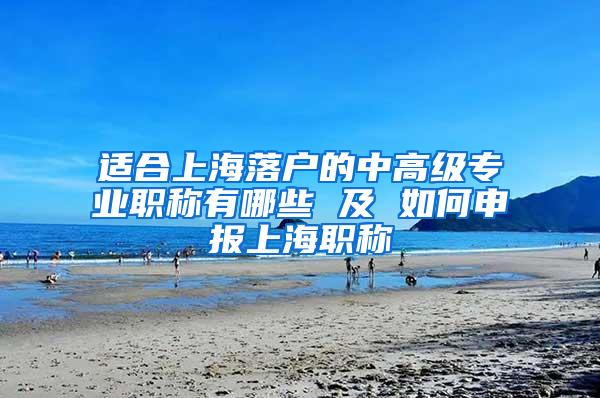 适合上海落户的中高级专业职称有哪些 及 如何申报上海职称