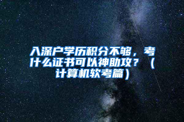 入深户学历积分不够，考什么证书可以神助攻？（计算机软考篇）