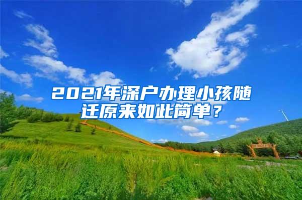 2021年深户办理小孩随迁原来如此简单？